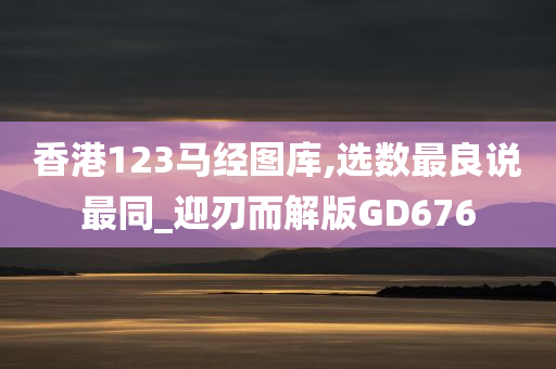 香港123马经图库,选数最良说最同_迎刃而解版GD676