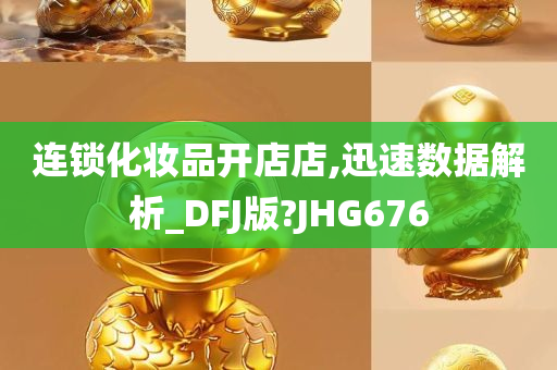 连锁化妆品开店店,迅速数据解析_DFJ版?JHG676