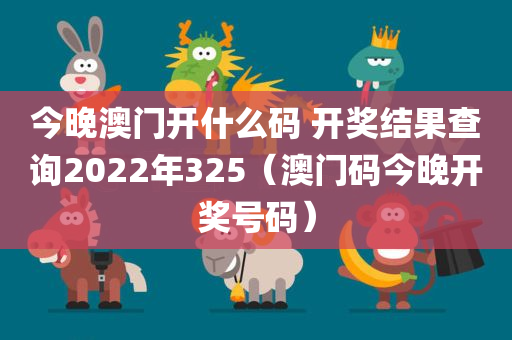 今晚澳门开什么码 开奖结果查询2022年325（澳门码今晚开奖号码）