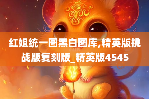 红姐统一图黑白图库,精英版挑战版复刻版_精英版4545