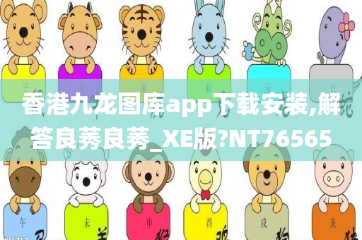 香港九龙图库app下载安装,解答良莠良莠_XE版?NT76565