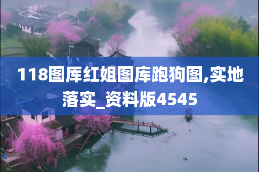 118图厍红姐图库跑狗图,实地落实_资料版4545