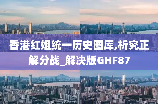 香港红姐统一历史图库,析究正解分战_解决版GHF87