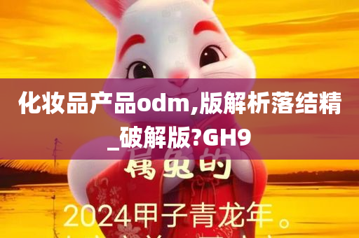 化妆品产品odm,版解析落结精_破解版?GH9