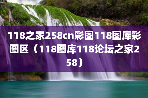 118之家258cn彩图118图库彩图区（118图库118论坛之家258）