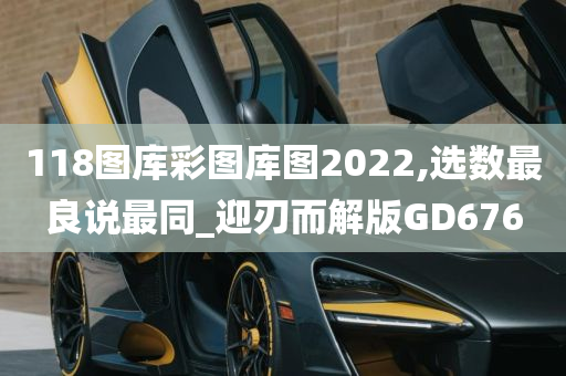 118图库彩图库图2022,选数最良说最同_迎刃而解版GD676