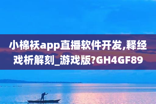 小棉袄app直播软件开发,释经戏析解刻_游戏版?GH4GF89