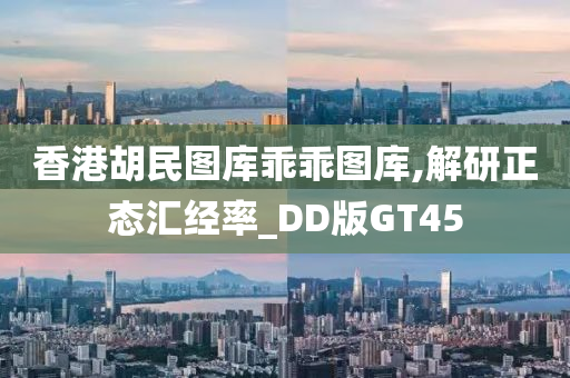 香港胡民图库乖乖图库,解研正态汇经率_DD版GT45