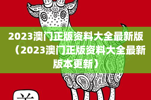 2023澳门正版资料大全最新版（2023澳门正版资料大全最新版本更新）