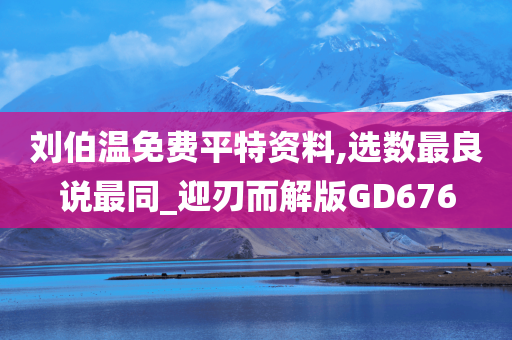 刘伯温免费平特资料,选数最良说最同_迎刃而解版GD676