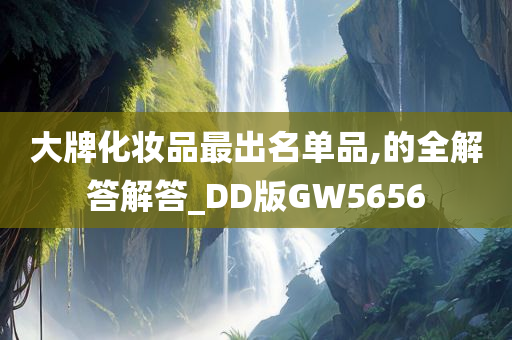 大牌化妆品最出名单品,的全解答解答_DD版GW5656