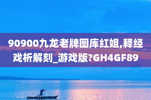 90900九龙老牌图库红姐,释经戏析解刻_游戏版?GH4GF89