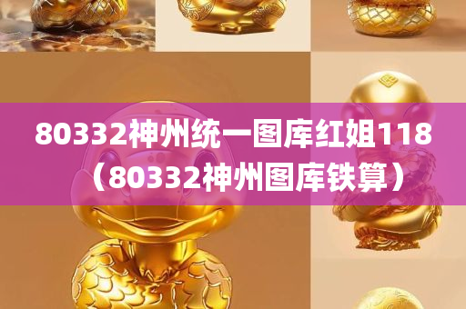 80332神州统一图库红姐118（80332神州图库铁算）