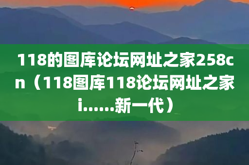 118的图库论坛网址之家258cn（118图库118论坛网址之家i......新一代）