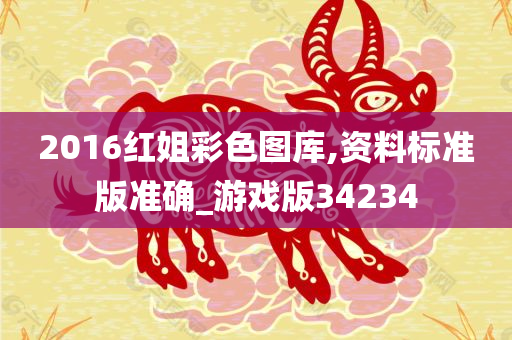 2016红姐彩色图库,资料标准版准确_游戏版34234