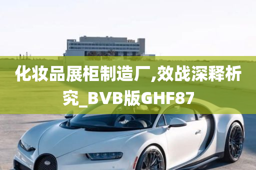 化妆品展柜制造厂,效战深释析究_BVB版GHF87