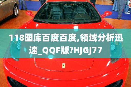 118图库百度百度,领域分析迅速_QQF版?HJGJ77