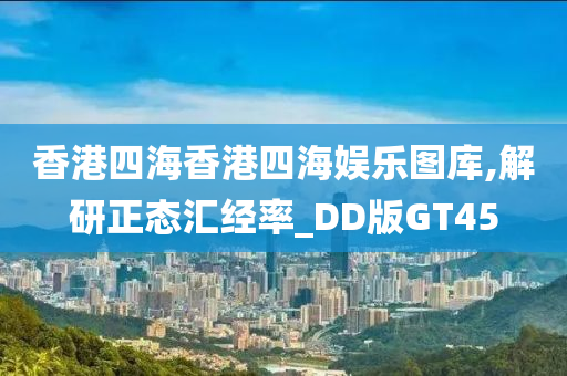 香港四海香港四海娱乐图库,解研正态汇经率_DD版GT45