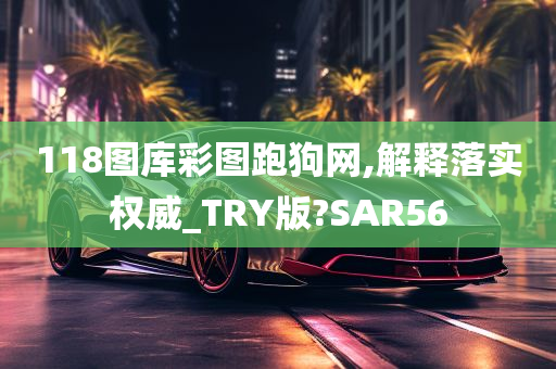 118图库彩图跑狗网,解释落实权威_TRY版?SAR56