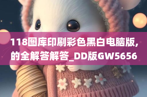 118图库印刷彩色黑白电脑版,的全解答解答_DD版GW5656