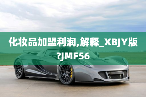 化妆品加盟利润,解释_XBJY版?JMF56