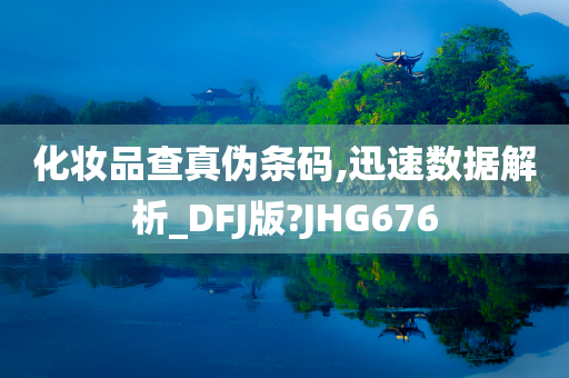 化妆品查真伪条码,迅速数据解析_DFJ版?JHG676