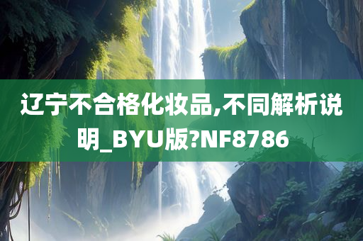 辽宁不合格化妆品,不同解析说明_BYU版?NF8786