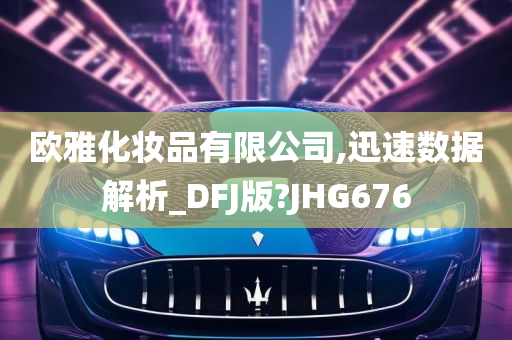 欧雅化妆品有限公司,迅速数据解析_DFJ版?JHG676