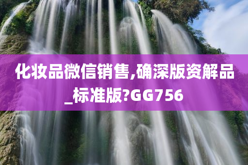 化妆品微信销售,确深版资解品_标准版?GG756