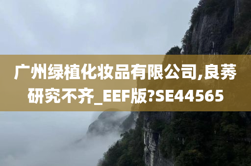 广州绿植化妆品有限公司,良莠研究不齐_EEF版?SE44565