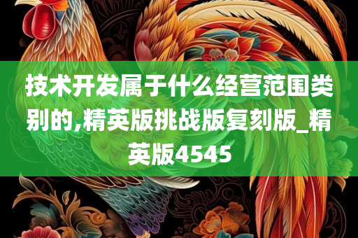 技术开发属于什么经营范围类别的,精英版挑战版复刻版_精英版4545