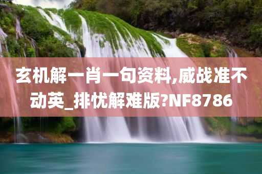 玄机解一肖一句资料,威战准不动英_排忧解难版?NF8786