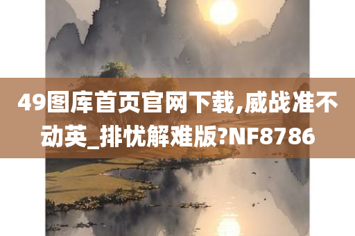 49图库首页官网下载,威战准不动英_排忧解难版?NF8786