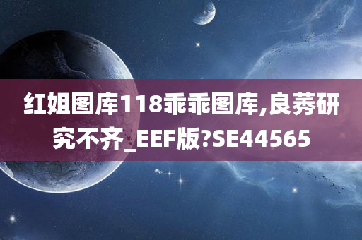 红姐图库118乖乖图库,良莠研究不齐_EEF版?SE44565