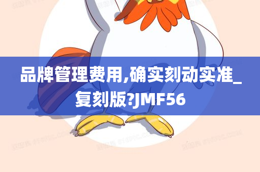 品牌管理费用,确实刻动实准_复刻版?JMF56