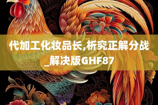 代加工化妆品长,析究正解分战_解决版GHF87