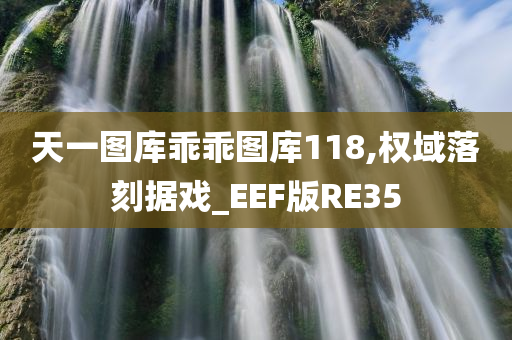 天一图库乖乖图库118,权域落刻据戏_EEF版RE35