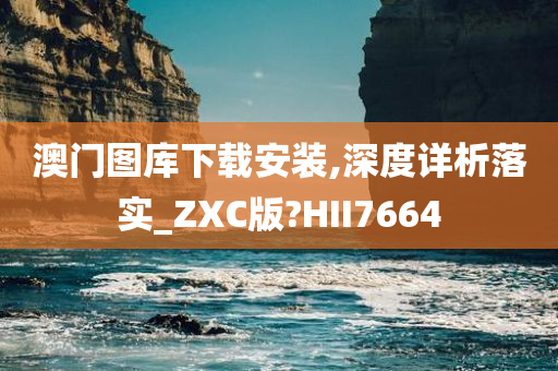 澳门图库下载安装,深度详析落实_ZXC版?HII7664