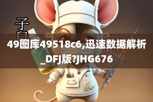 49图库49518c6,迅速数据解析_DFJ版?JHG676