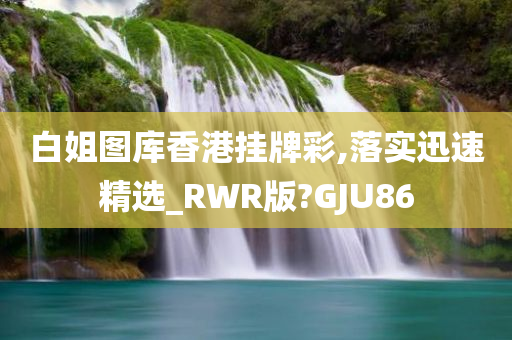 白姐图库香港挂牌彩,落实迅速精选_RWR版?GJU86