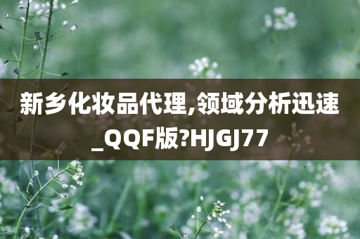 新乡化妆品代理,领域分析迅速_QQF版?HJGJ77