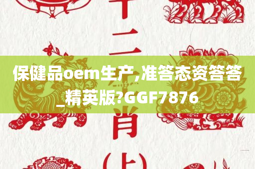 保健品oem生产,准答态资答答_精英版?GGF7876