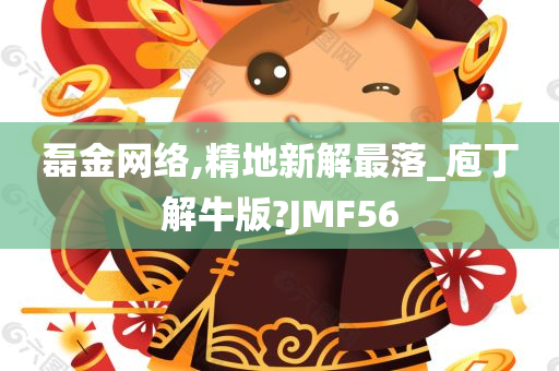 磊金网络,精地新解最落_庖丁解牛版?JMF56