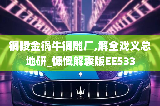 铜陵金锅牛铜雕厂,解全戏义总地研_慷慨解囊版EE533