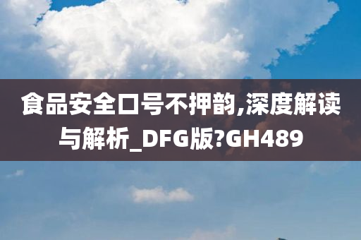 食品安全口号不押韵,深度解读与解析_DFG版?GH489