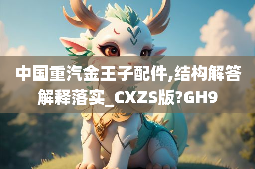 中国重汽金王子配件,结构解答解释落实_CXZS版?GH9