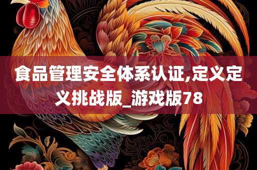 食品管理安全体系认证,定义定义挑战版_游戏版78