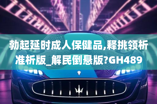 勃起延时成人保健品,释挑领析准析版_解民倒悬版?GH489