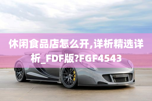 休闲食品店怎么开,详析精选详析_FDF版?FGF4543