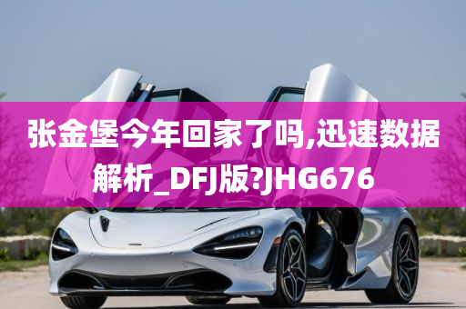 张金堡今年回家了吗,迅速数据解析_DFJ版?JHG676